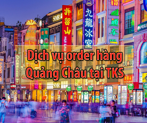 Dịch vụ order hàng Quảng Châu tại TKS